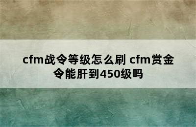 cfm战令等级怎么刷 cfm赏金令能肝到450级吗